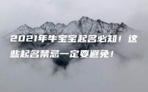 2021年牛宝宝起名必知！这些起名禁忌一定要避免！