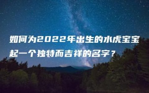 如何为2022年出生的水虎宝宝起一个独特而吉祥的名字？