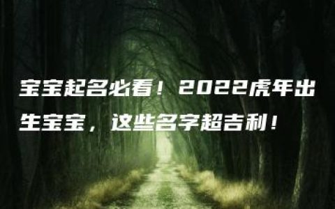 宝宝起名必看！2022虎年出生宝宝，这些名字超吉利！