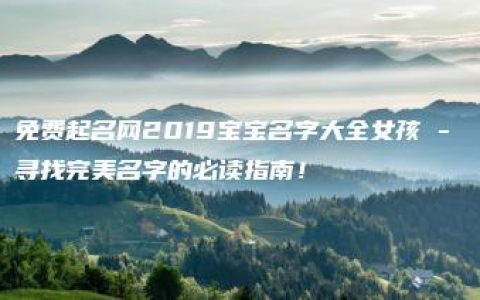 免费起名网2019宝宝名字大全女孩 - 寻找完美名字的必读指南！