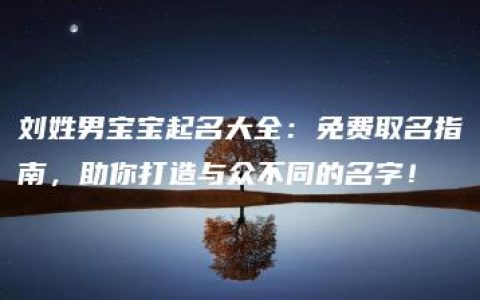 刘姓男宝宝起名大全：免费取名指南，助你打造与众不同的名字！