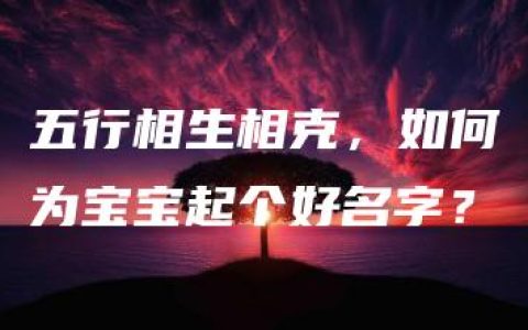 五行相生相克，如何为宝宝起个好名字？