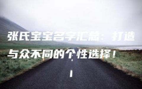 张氏宝宝名字汇总：打造与众不同的个性选择！