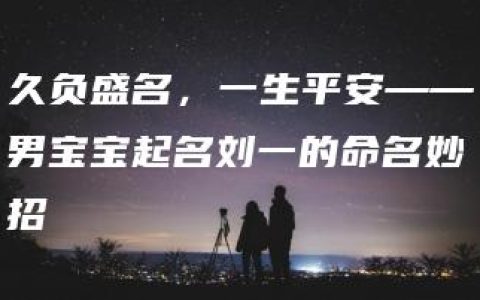 久负盛名，一生平安——男宝宝起名刘一的命名妙招