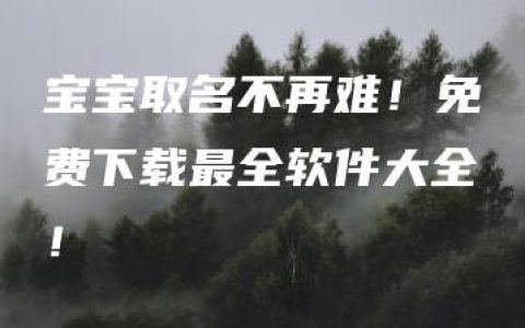 宝宝取名不再难！免费下载最全软件大全！