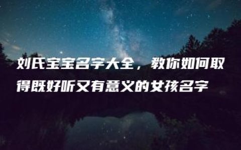 刘氏宝宝名字大全，教你如何取得既好听又有意义的女孩名字