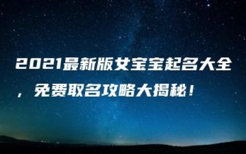 2021最新版女宝宝起名大全，免费取名攻略大揭秘！