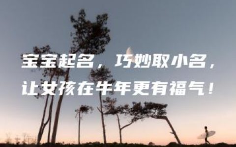 宝宝起名，巧妙取小名，让女孩在牛年更有福气！