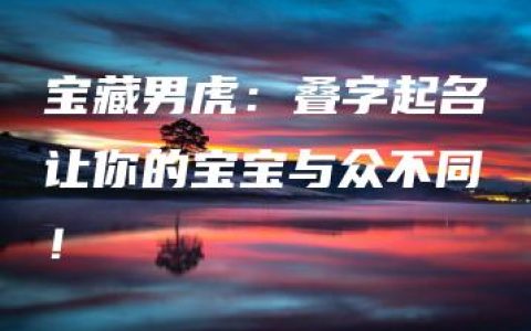 宝藏男虎：叠字起名让你的宝宝与众不同！