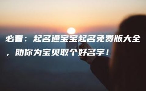 必看：起名通宝宝起名免费版大全，助你为宝贝取个好名字！