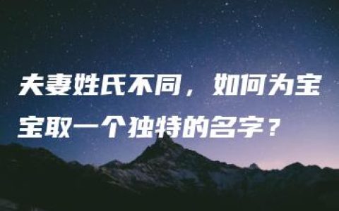 夫妻姓氏不同，如何为宝宝取一个独特的名字？