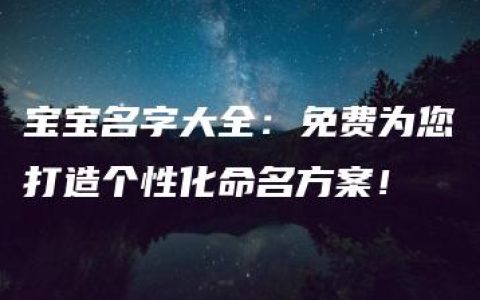 宝宝名字大全：免费为您打造个性化命名方案！