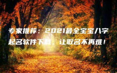 专家推荐：2021最全宝宝八字起名软件下载，让取名不再难！