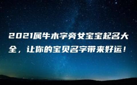 2021属牛木字旁女宝宝起名大全，让你的宝贝名字带来好运！