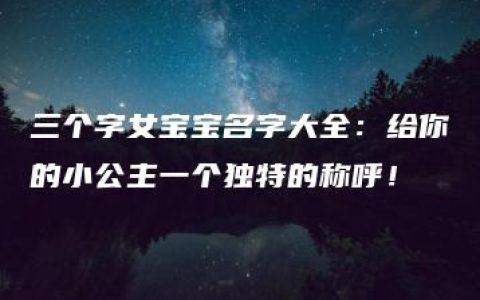 三个字女宝宝名字大全：给你的小公主一个独特的称呼！