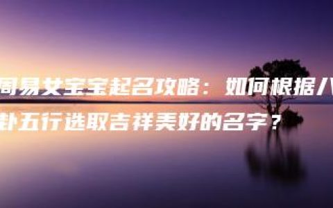 周易女宝宝起名攻略：如何根据八卦五行选取吉祥美好的名字？