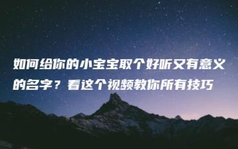 如何给你的小宝宝取个好听又有意义的名字？看这个视频教你所有技巧