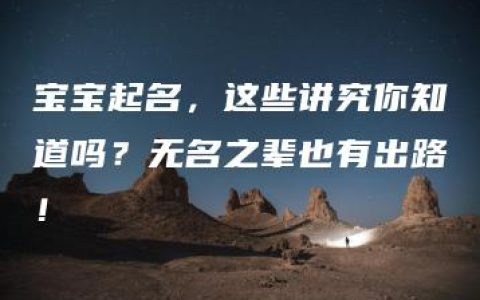 宝宝起名，这些讲究你知道吗？无名之辈也有出路！