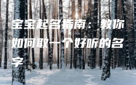 宝宝起名指南：教你如何取一个好听的名字