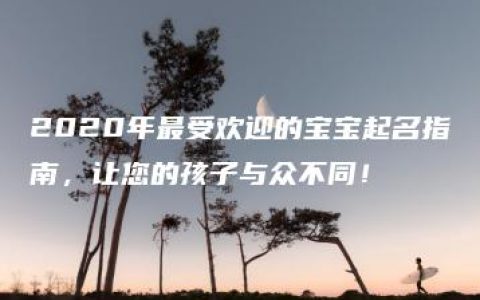 2020年最受欢迎的宝宝起名指南，让您的孩子与众不同！