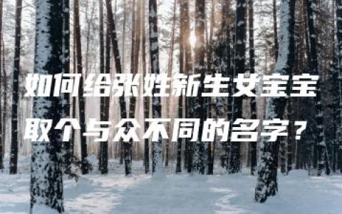 如何给张姓新生女宝宝取个与众不同的名字？