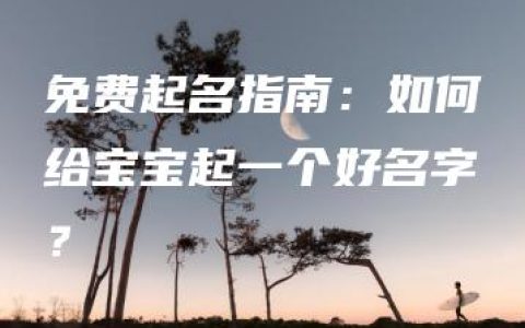 免费起名指南：如何给宝宝起一个好名字？