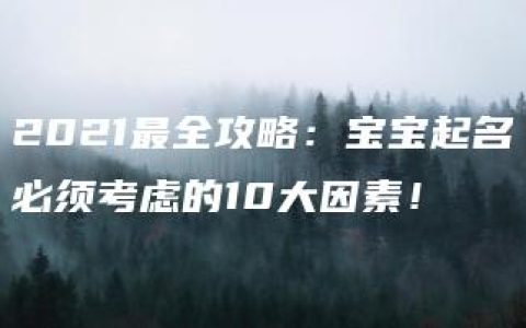 2021最全攻略：宝宝起名必须考虑的10大因素！