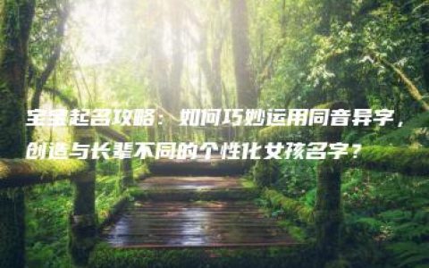 宝宝起名攻略：如何巧妙运用同音异字，创造与长辈不同的个性化女孩名字？