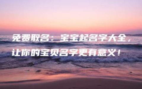 免费取名：宝宝起名字大全，让你的宝贝名字更有意义！