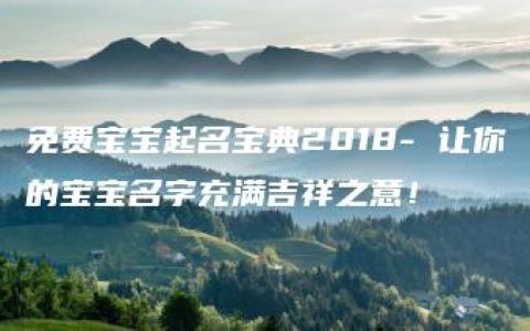 免费宝宝起名宝典2018- 让你的宝宝名字充满吉祥之意！