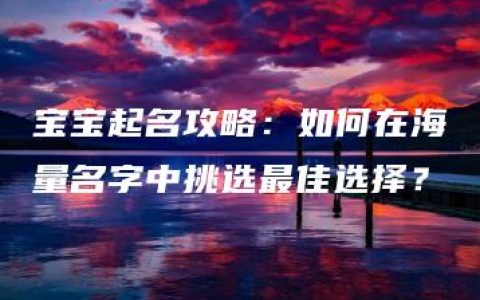 宝宝起名攻略：如何在海量名字中挑选最佳选择？