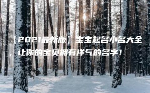 【2021最新版】宝宝起名小名大全，让你的宝贝拥有洋气的名字！