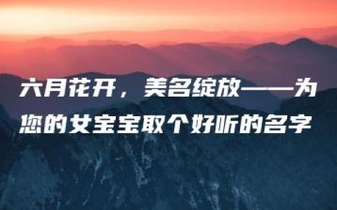 六月花开，美名绽放——为您的女宝宝取个好听的名字