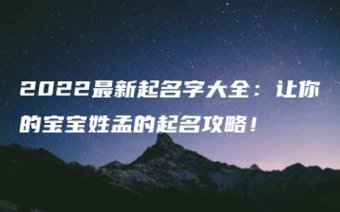 2022最新起名字大全：让你的宝宝姓孟的起名攻略！