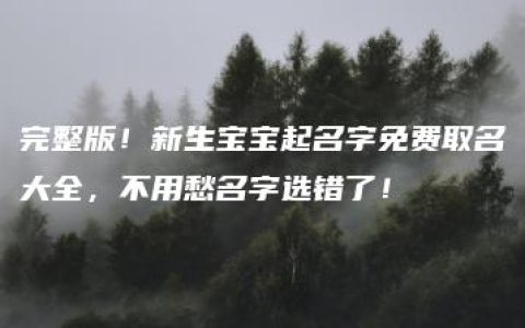 完整版！新生宝宝起名字免费取名大全，不用愁名字选错了！