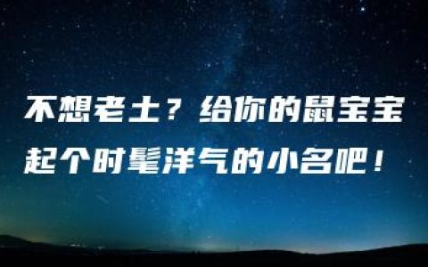 不想老土？给你的鼠宝宝起个时髦洋气的小名吧！