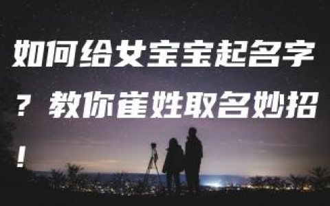 如何给女宝宝起名字？教你崔姓取名妙招！