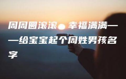 周周圆滚滚，幸福满满——给宝宝起个周姓男孩名字