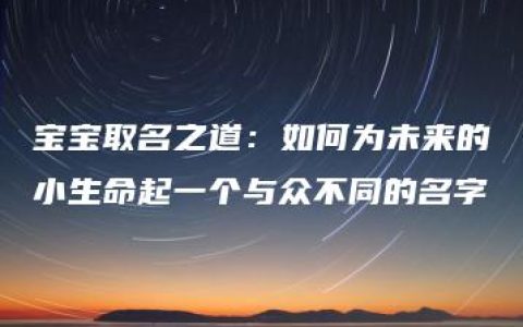 宝宝取名之道：如何为未来的小生命起一个与众不同的名字