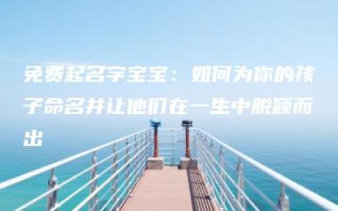 免费起名字宝宝：如何为你的孩子命名并让他们在一生中脱颖而出