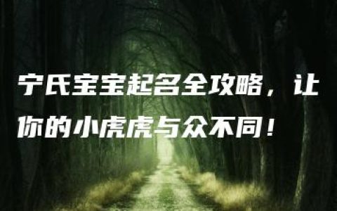 宁氏宝宝起名全攻略，让你的小虎虎与众不同！