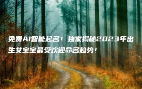 免费AI智能起名！独家揭秘2023年出生女宝宝最受欢迎命名趋势！