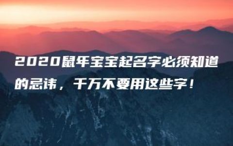 2020鼠年宝宝起名字必须知道的忌讳，千万不要用这些字！