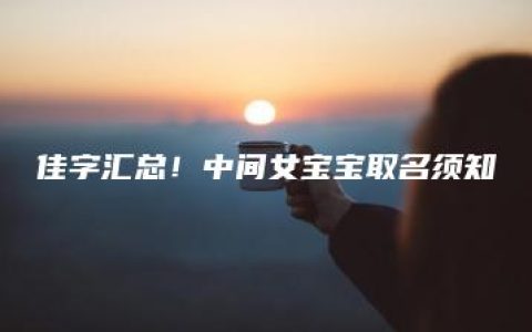 佳字汇总！中间女宝宝取名须知