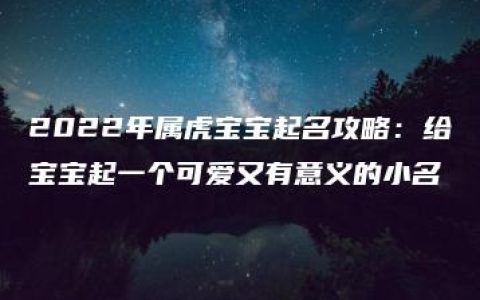 2022年属虎宝宝起名攻略：给宝宝起一个可爱又有意义的小名