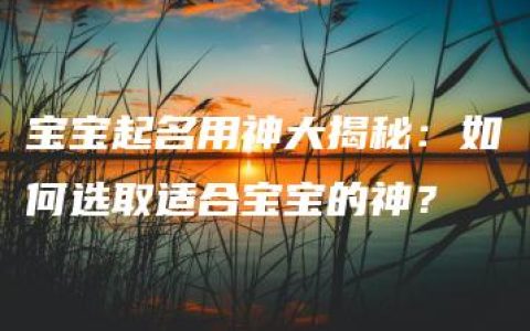 宝宝起名用神大揭秘：如何选取适合宝宝的神？