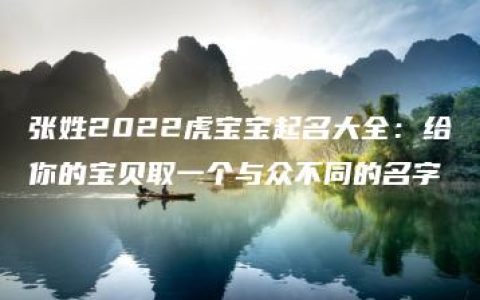 张姓2022虎宝宝起名大全：给你的宝贝取一个与众不同的名字