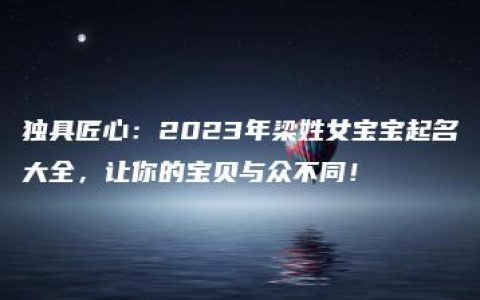 独具匠心：2023年梁姓女宝宝起名大全，让你的宝贝与众不同！