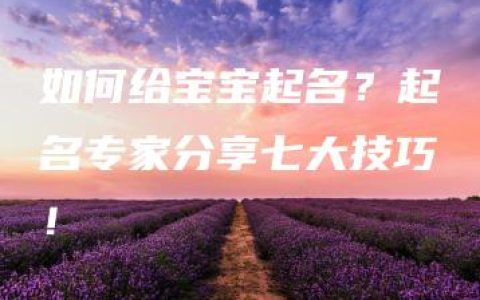 如何给宝宝起名？起名专家分享七大技巧！