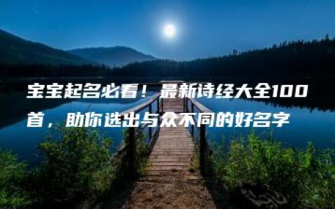 宝宝起名必看！最新诗经大全100首，助你选出与众不同的好名字